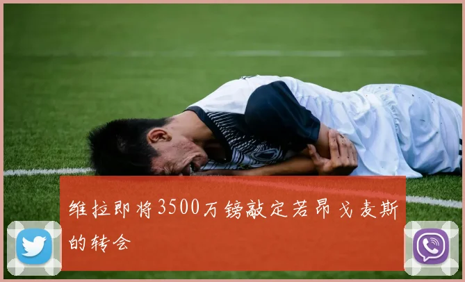维拉即将3500万镑敲定若昂戈麦斯的转会