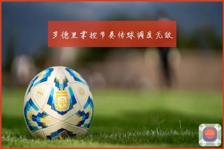 罗德里掌控节奏传球调度无敌
