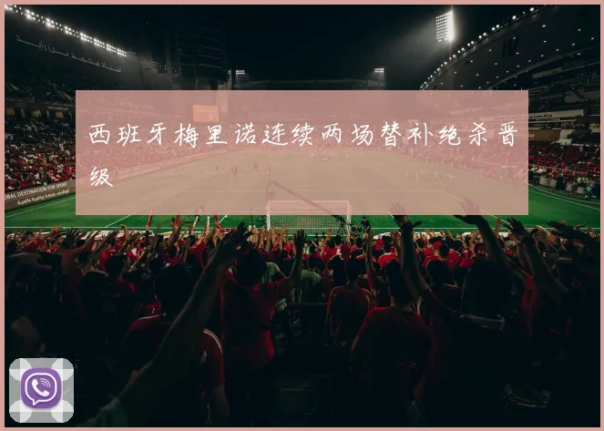 西班牙梅里诺连续两场替补绝杀晋级