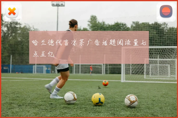 哈兰德代言凉茶广告话题阅读量七点五亿