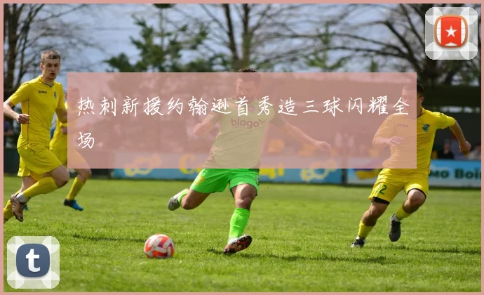 热刺新援约翰逊首秀造三球闪耀全场